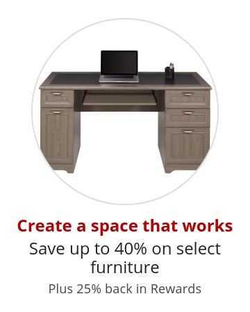 Create a space that works Save up to 40% on select funiture Plus 25% back in Rewards