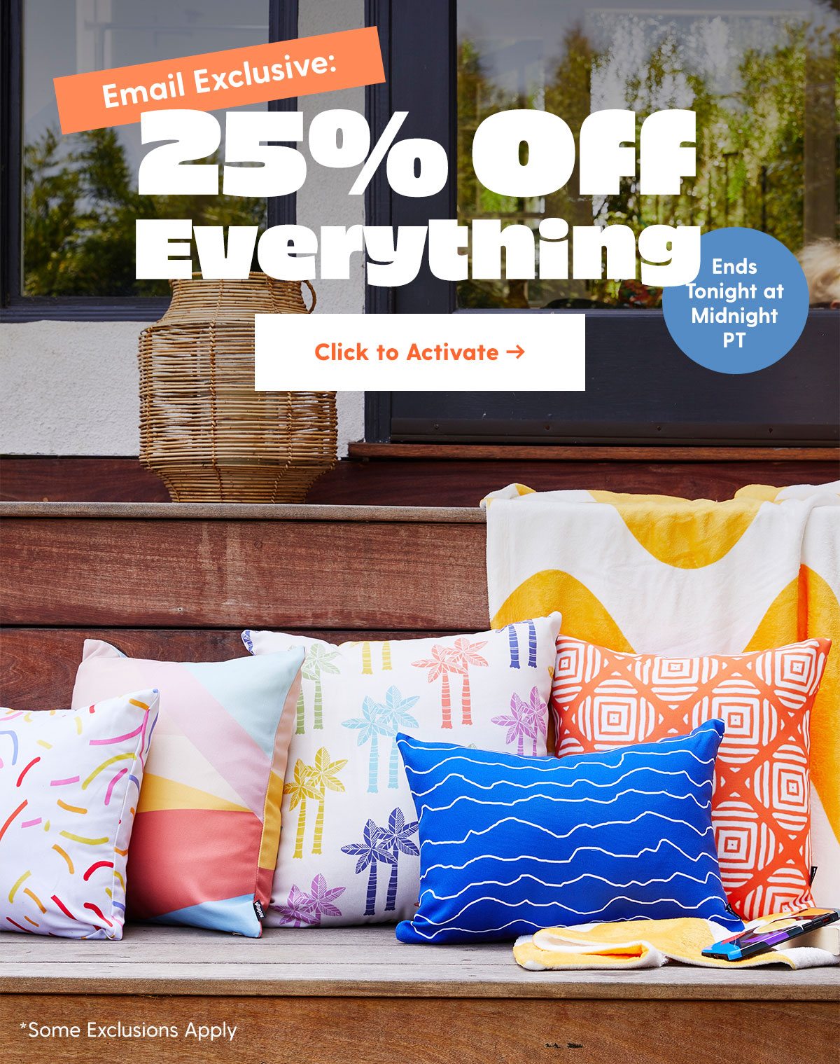 Email Exclusive: 25% Off Everything Ends Tonight at Midnight PT *Some Exclusions Apply. Click to Activate > 