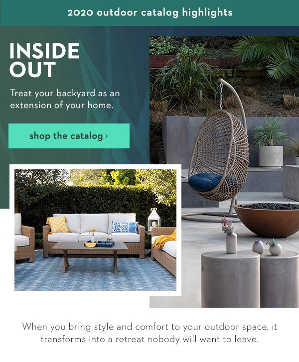 Inside Out. Treat your backyard as an extension of your home. Shop the Catalog
