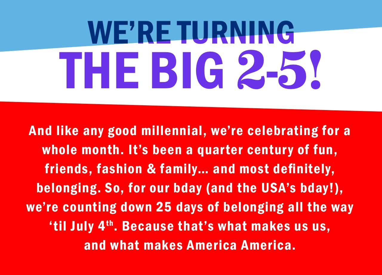 WE'RE TURNING THE BIG 2-5!