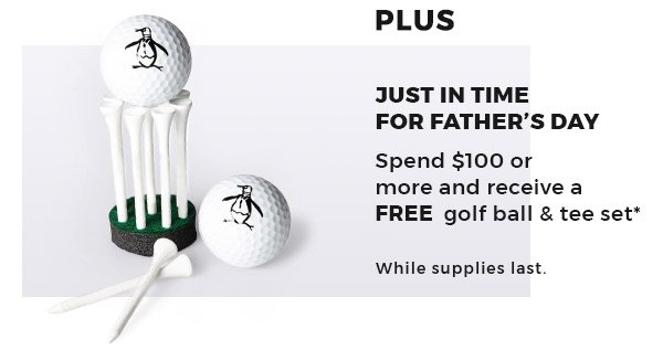 Just in Time for Father’s Day - Spend $100 or more And Receive a FREE Golf Ball & Tee Set*