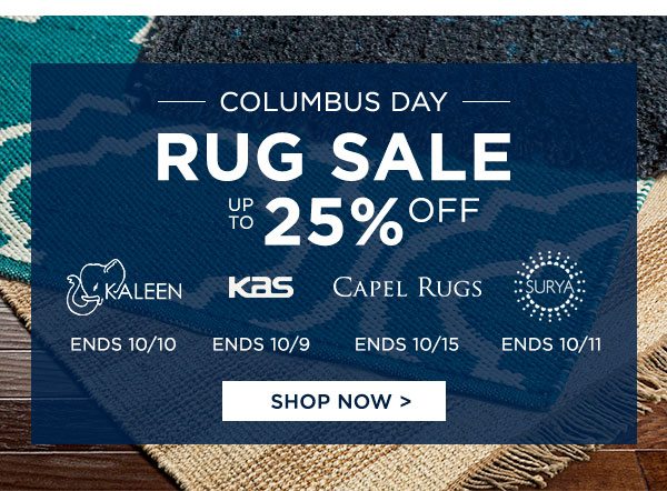 Columbus Day - Rug Sale - Up To 25% Off - Kaleen Ends 10/10 - Kas Ends 10/9 - Capel Rugs - Ends 10/15 - Surya - Ends 10/11 - Shop Now