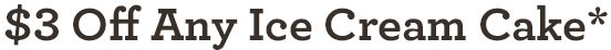 $3.00 Off Any Ice Cream Cake*