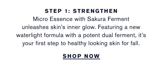 Step 1 | Strengthen Micro Essence with Sakura Ferment unleashes skin’s inner glow. Featuring a new waterlight formula with a potent dual ferment, it’s your first step to healthy looking skin for fall. | Shop now