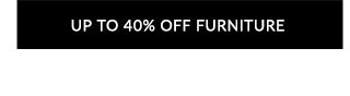 UP TO 40% OFF FURNITURE