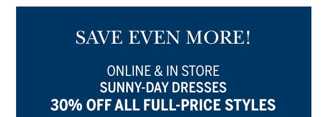 Save Even More! Online & In Store Sunny-Day Dresses 30% off all full-price styles