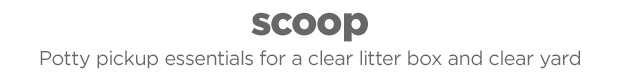 Scoop: potty pickup essentials for a clear litter box and clear yard.
