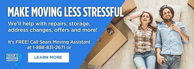 MAKE MOVING LESS STRESSFUL | We'll help with repairs, storage, address changes, offers and more! It's FREE! Call Sears Moving Assistant at 1-888-831-2671 or LEARN MORE | SEARS MOVING ASSISTANT