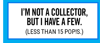 I'm not a collector, but I have a few. Less than 15 Pop!s.