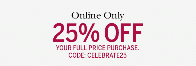 Online Only - 25% Off your full-price purchase. Code: CELEBRATE25.