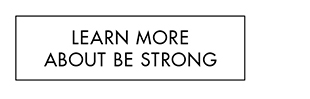 LEARN MORE ABOUT BE STRONG