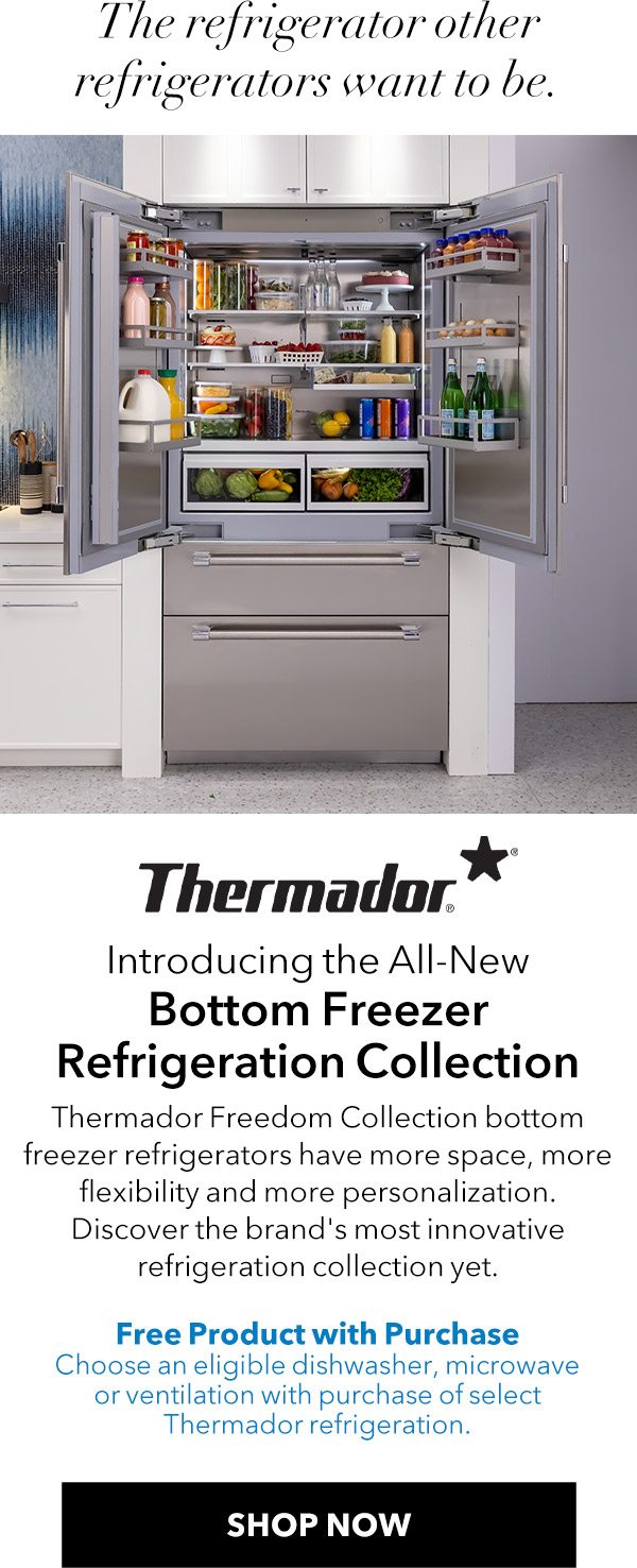 The refrigerator other refrigerators want to be. Thermador - Introducing the All-New Bottom Freezer Refrigeration Collection. Thermador Freedom Collection bottom freezer refrigerators have more space, more flexibility and more personalization. Discover the brand's most innovative refrigeration collection yet. FREE PRODUCT WITH PURCHASE. Choose an eligible dishwasher, microwave or ventilation with purchase of select Thermador refrigeration.