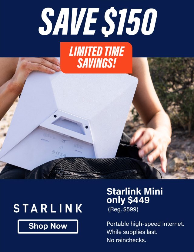 Save $150 Limited Time Savings Starlink Mini Only $449. Portable High Speed Internet. While Supplies Last. No Rainchecks