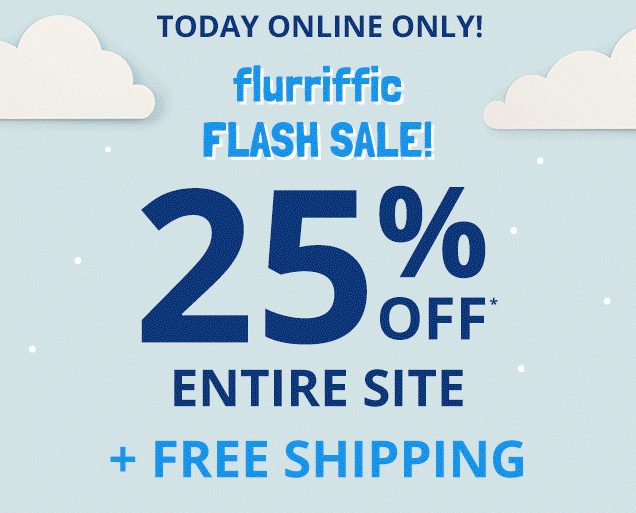 Today online only! Flurrific flash sale! 25% off* entire site + free shipping