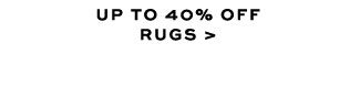 UP TO 40% OFF RUGS >