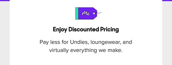 Pay less for Undies, loungewear, and virtually everything we make.