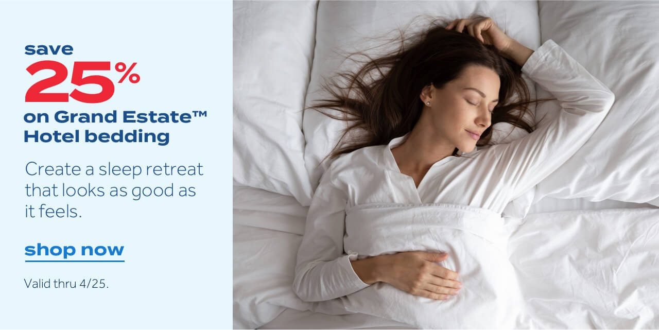 save 25% on Grand EstateTM Hotel bedding. Create a sleep retreat that looks as good as it feels. shop now. Valid thru 4/12.