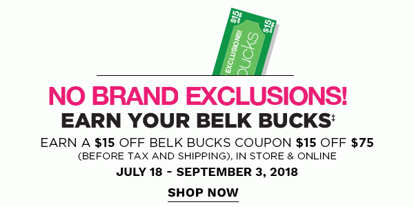 Earn $15 Belk Bucks - No brand exclusions - Earn a $15 off $75 Belk Bucks coupon for every $75 you spend (Before tax and shipping) in store & online - July 18 - September 3, 2018. Shop Now.