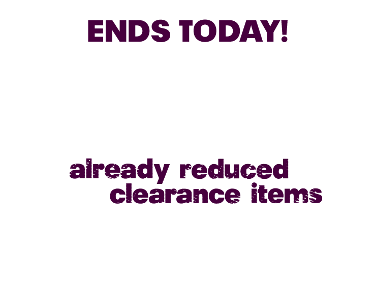 ENDS TODAY! EXTRA 25% OFF already reduced clearance items THRU OCT 15