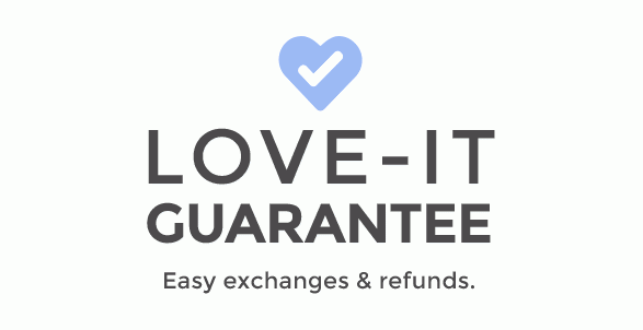 Love-It Guarantee Easy exchanges & refunds.