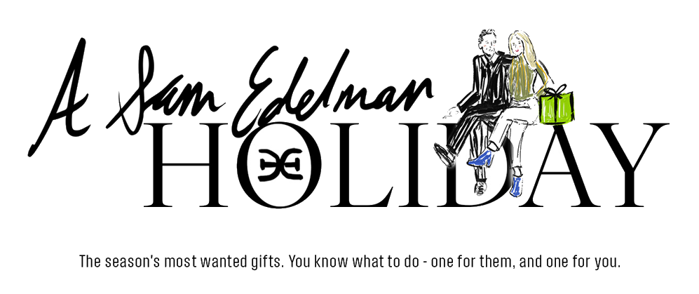 A Sam Edelman Holiday - The Season's Most Wanted Gifts. You Know What To Do - One For Them, And One For You.