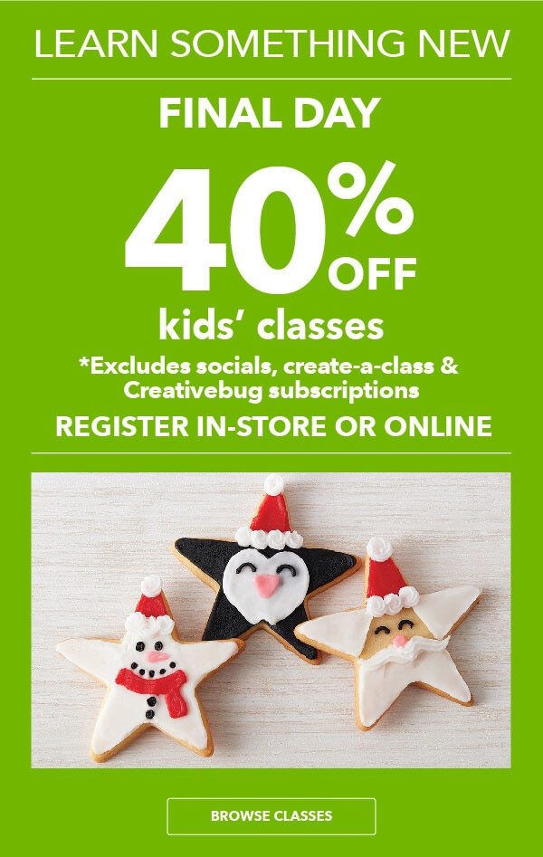 FINAL DAY! 40% off Kids Classes. BROWSE CLASSES.