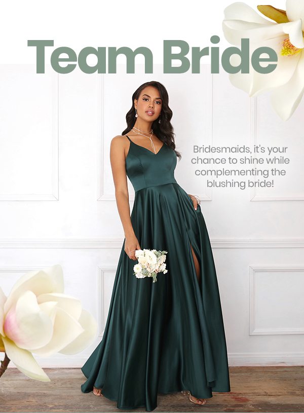 TEAM BRIDE, BRIDESMAIDS, IT'S YOUR CHANCE TO SHINE WHILE COMPLEMENTING THE BLUSHING BRIDE!