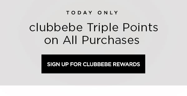 TODAY ONLY clubbebe Triple Points on All Purchases SIGN UP FOR CLUBBEBE REWARDS >