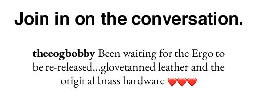 Join in on the conversation. @theeogbobby Been waiting for the Ergo to be re-released...glovetanned leather and the orginal brass hardware!