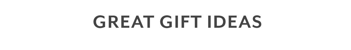 GREAT GIFT IDEAS