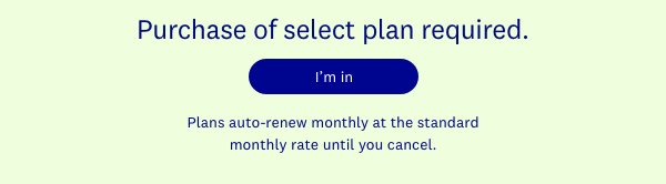 Purchase of select plan required. I’m in | Plans auto-renew monthly at the standard monthly rate until you cancel.