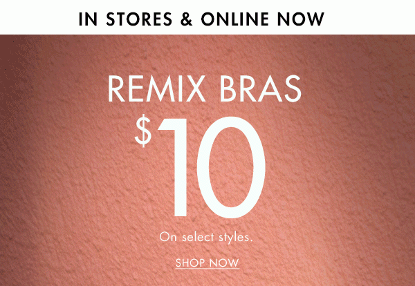 In stores & online. Remix bras $10. On select styles. Shop now.