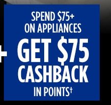 SPEND $75+ ON APPLIANCES GET $75 CASHBACK IN POINTS†