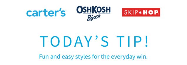 carter’s® | OshKosh B’gosh® | SKIP*HOP® | TODAY'S TIP! | Fun and easy styles for the everyday win.