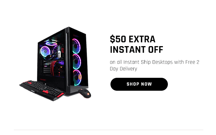 $50 EXTRA INSTANT OFF on all Instant Ship Desktops with Free 2 Day Delivery