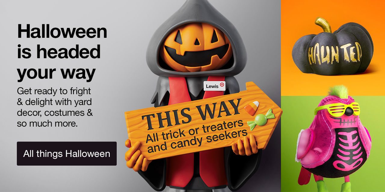 Halloween is headed your way Get ready to fright & delight with yard decor, costumes & so much more. All things Halloween >