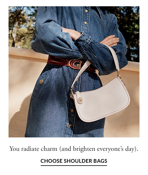 You radiate charm (and brighten everyone's day). CHOOSE SHOULDER BAGS