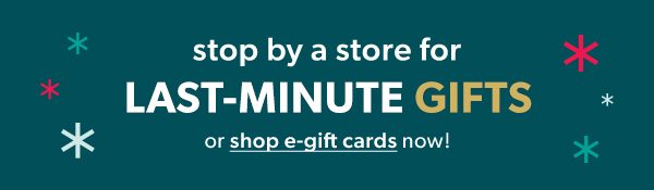 Stop by a store for last-minute gifts or shop e-gift cards now!
