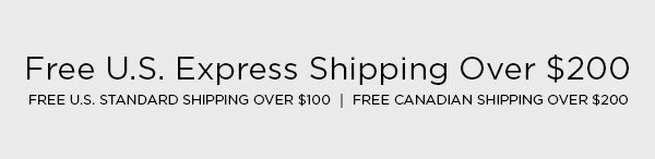 FREE U.S. EXPRESS SHIPPING OVER $200 FREE U.S. STANDARD SHIPPING OVER $100 │ FREE CANADIAN SHIPPING OVER $200