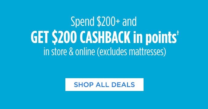 Spend $200+ and GET $200 CASHBACK in points† in store & online (excludes mattresses) | SHOP ALL DEALS