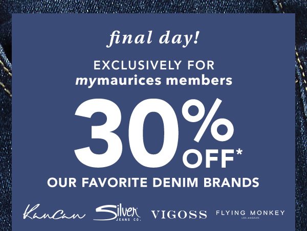 Final day! Exclusively for mymaurices members. 30% OFF* our favorite denim brands. Kancan, Silver Jeans Co., Vigoss, Flying Monkey.