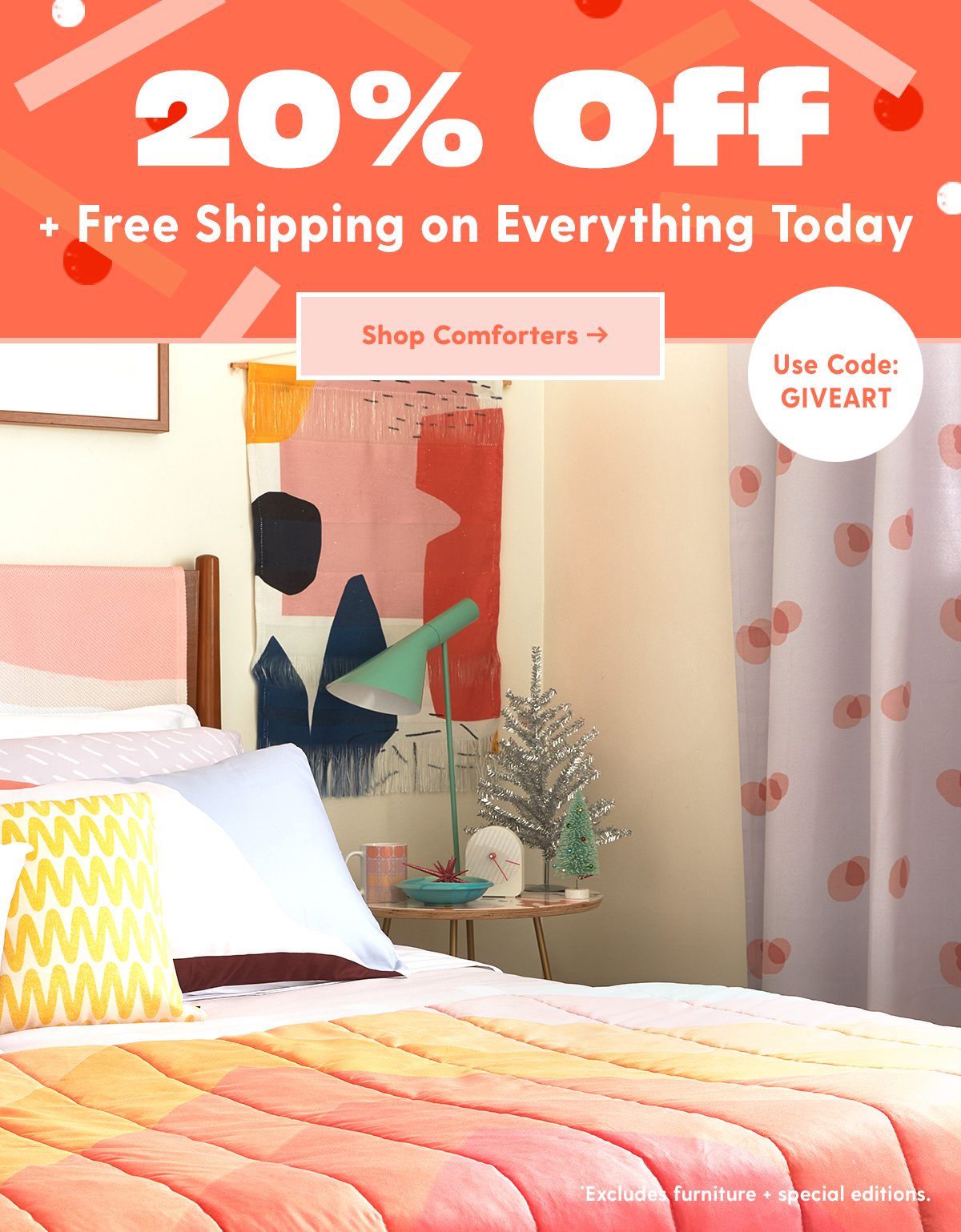 20% Off + Free Shipping on Everything Today Use Code: GIVEART Shop Comforters > *Excludes furniture + special editions.