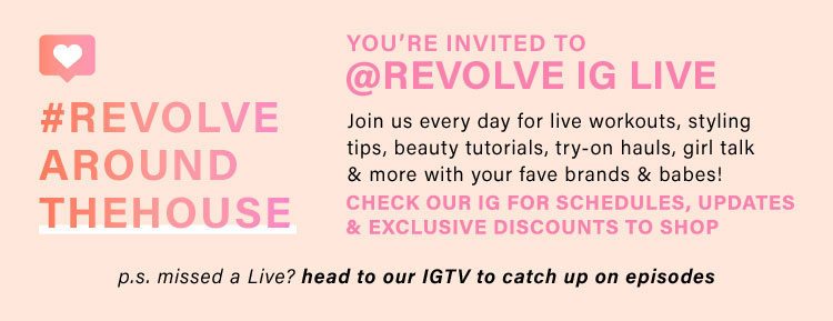 YOU'RE INVITED TO @REVOLVE IG LIVE Join us every day for live workouts, styling tips, beauty tutorials, try-on hauls, girl talk & more with your fave brands & babes! Check our IG for schedules, updates & exclusive discounts to shop