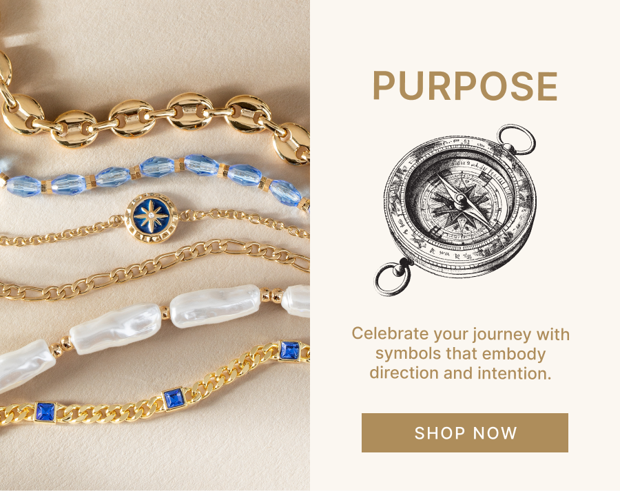 Purpose | Celebrate your journey with symbols that embody direction and intention. | SHOP NOW