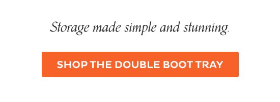 Storage made simple and stunning. - Shop the Double Boot Tray