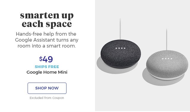 Smarten Up Each Space hands-free help from the google assistant turns any room into a smart room. $49 ships free Google Home Mini shop now excluded from coupon