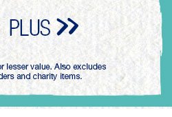 Plus. *Valid on select styles. Second item of equal or lesser value. Also excludes previous purchases, existing special orders and charity items.