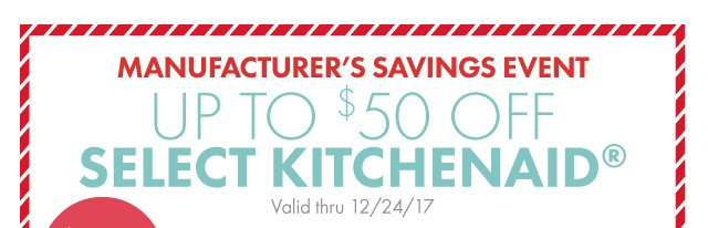 MANUFACTURER’S SAVINGS EVENT | up to $50 off SELECT KITCHENAID® | Valid thru 12/24/17