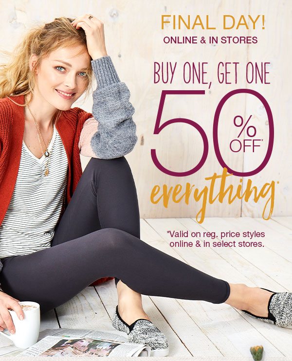 Final day! Online and in stores. Buy one, get one 50% off* everything*. *Valid on reg. price styles online and in select stores.