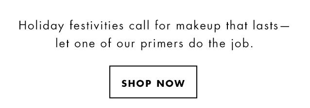 Holiday festivities call for makeup that lasts - let one of our primers do the job. Shop Now